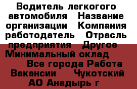 Водитель легкогого автомобиля › Название организации ­ Компания-работодатель › Отрасль предприятия ­ Другое › Минимальный оклад ­ 55 000 - Все города Работа » Вакансии   . Чукотский АО,Анадырь г.